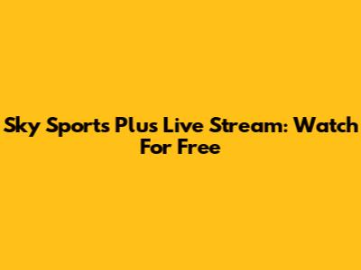 Sky Sports Plus Live Stream: Watch For Free