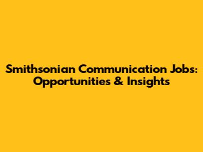 Smithsonian Communication Jobs: Opportunities & Insights