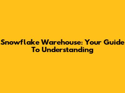 Snowflake Warehouse: Your Guide To Understanding