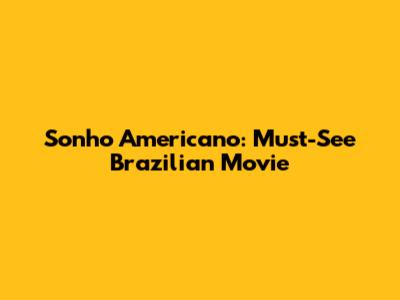 Sonho Americano: Must-See Brazilian Movie