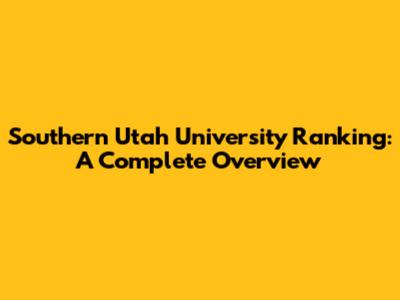 Southern Utah University Ranking: A Complete Overview