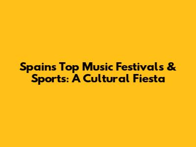 Spain's Top Music Festivals & Sports: A Cultural Fiesta