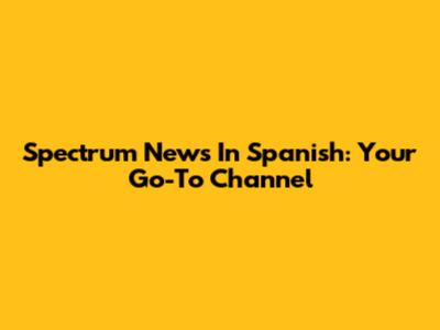 Spectrum News In Spanish: Your Go-To Channel