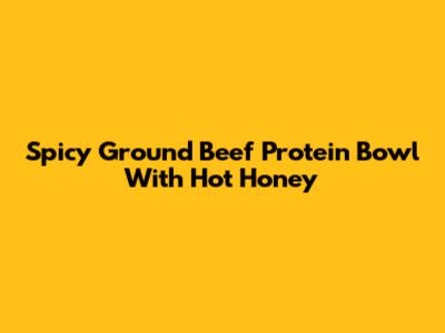 Spicy Ground Beef Protein Bowl With Hot Honey