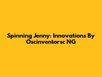 Spinning Jenny: Innovations By Oscinventorsc NG