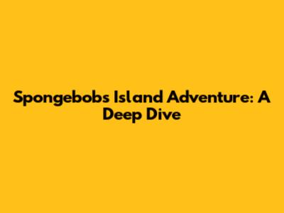 Spongebob's Island Adventure: A Deep Dive