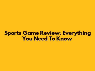 Sports Game Review: Everything You Need To Know