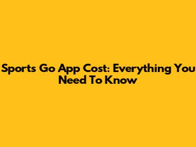 Sports Go App Cost: Everything You Need To Know