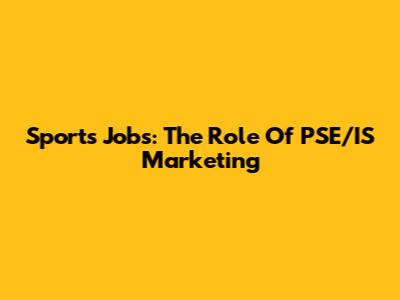 Sports Jobs: The Role Of PSE/IS Marketing