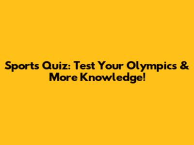 Sports Quiz: Test Your Olympics & More Knowledge!