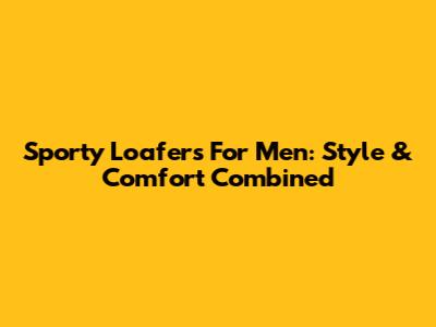 Sporty Loafers For Men: Style & Comfort Combined