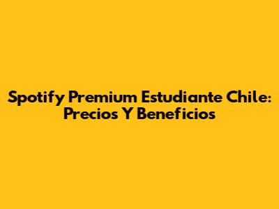 Spotify Premium Estudiante Chile: Precios Y Beneficios