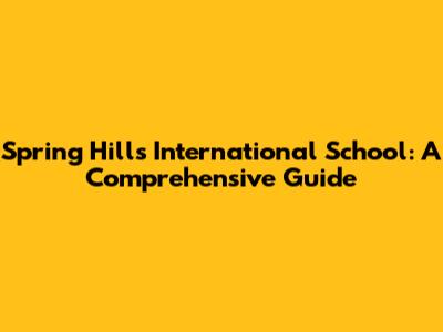 Spring Hills International School: A Comprehensive Guide