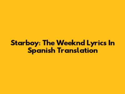 Starboy: The Weeknd Lyrics In Spanish Translation