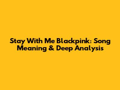 Stay With Me Blackpink: Song Meaning & Deep Analysis