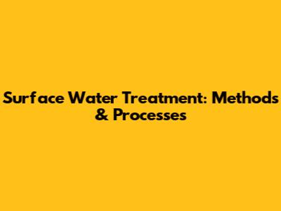 Surface Water Treatment: Methods & Processes