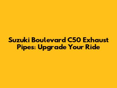 Suzuki Boulevard C50 Exhaust Pipes: Upgrade Your Ride