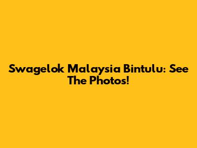 Swagelok Malaysia Bintulu: See The Photos!