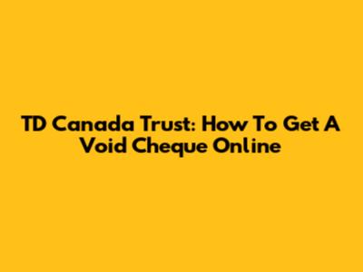 TD Canada Trust: How To Get A Void Cheque Online