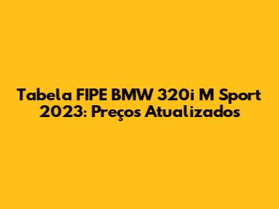 Tabela FIPE BMW 320i M Sport 2023: Preços Atualizados