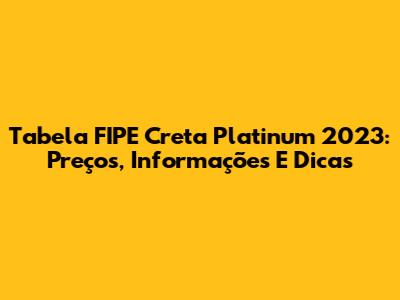 Tabela FIPE Creta Platinum 2023: Preços, Informações E Dicas