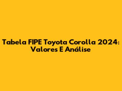 Tabela FIPE Toyota Corolla 2024: Valores E Análise