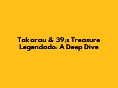 Takarau & 39;s Treasure Legendado: A Deep Dive