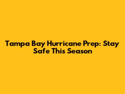 Tampa Bay Hurricane Prep: Stay Safe This Season