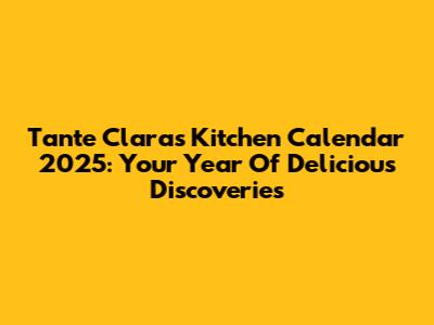 Tante Claras Kitchen Calendar 2025: Your Year Of Delicious Discoveries