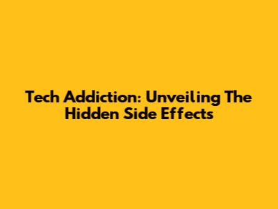 Tech Addiction: Unveiling The Hidden Side Effects