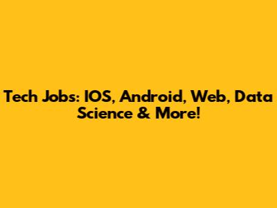 Tech Jobs: IOS, Android, Web, Data Science & More!