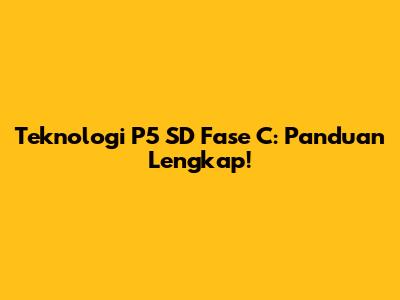 Teknologi P5 SD Fase C: Panduan Lengkap!