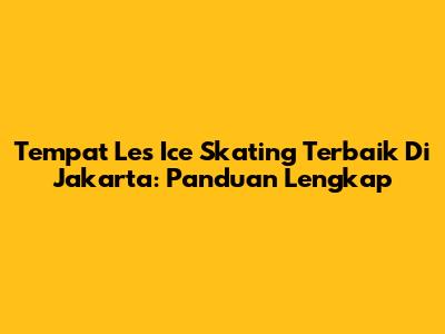 Tempat Les Ice Skating Terbaik Di Jakarta: Panduan Lengkap