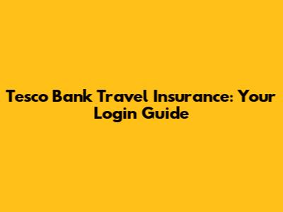 Tesco Bank Travel Insurance: Your Login Guide