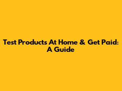 Test Products At Home & Get Paid: A Guide
