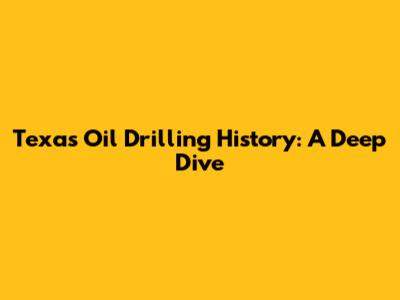 Texas Oil Drilling History: A Deep Dive