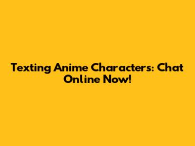 Texting Anime Characters: Chat Online Now!