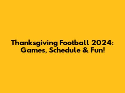 Thanksgiving Football 2024: Games, Schedule & Fun!