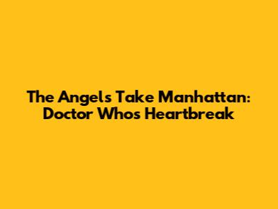 The Angels Take Manhattan: Doctor Who's Heartbreak