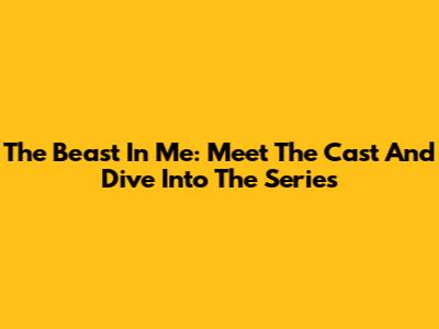 The Beast In Me: Meet The Cast And Dive Into The Series