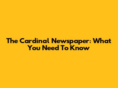 The Cardinal Newspaper: What You Need To Know