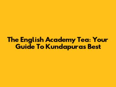 The English Academy Tea: Your Guide To Kundapura's Best