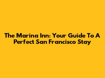 The Marina Inn: Your Guide To A Perfect San Francisco Stay