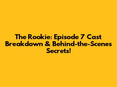 The Rookie: Episode 7 Cast Breakdown & Behind-the-Scenes Secrets!