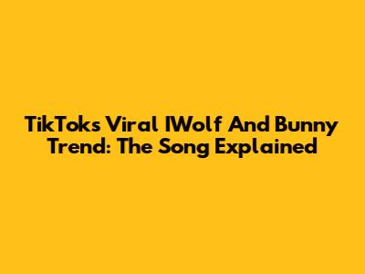 TikTok's Viral IWolf And Bunny Trend: The Song Explained