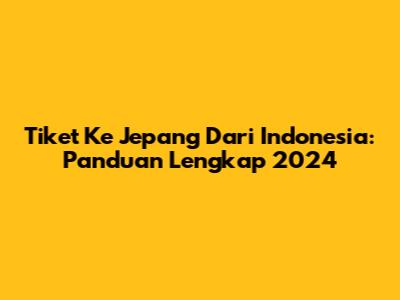 Tiket Ke Jepang Dari Indonesia: Panduan Lengkap 2024