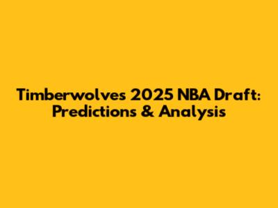 Timberwolves 2025 NBA Draft: Predictions & Analysis
