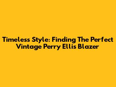Timeless Style: Finding The Perfect Vintage Perry Ellis Blazer