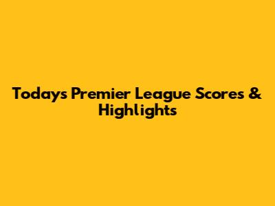 Today's Premier League Scores & Highlights