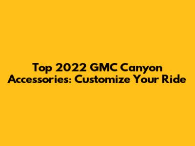 Top 2022 GMC Canyon Accessories: Customize Your Ride